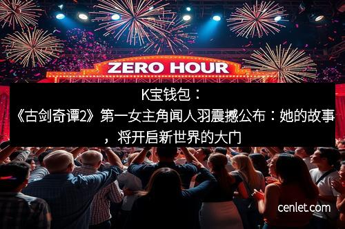 K宝钱包：《古剑奇谭2》第一女主角闻人羽震撼公布：她的故事，将开启新世界的大门